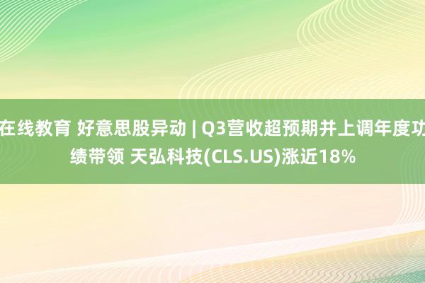 在线教育 好意思股异动 | Q3营收超预期并上调年度功绩带领 天弘科技(CLS.US)涨近18%