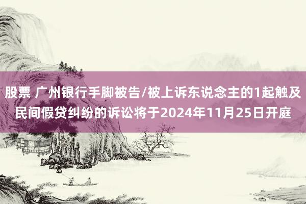 股票 广州银行手脚被告/被上诉东说念主的1起触及民间假贷纠纷的诉讼将于2024年11月25日开庭