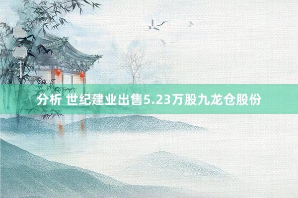 分析 世纪建业出售5.23万股九龙仓股份