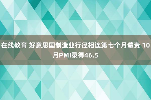 在线教育 好意思国制造业行径相连第七个月谴责 10月PMI录得46.5