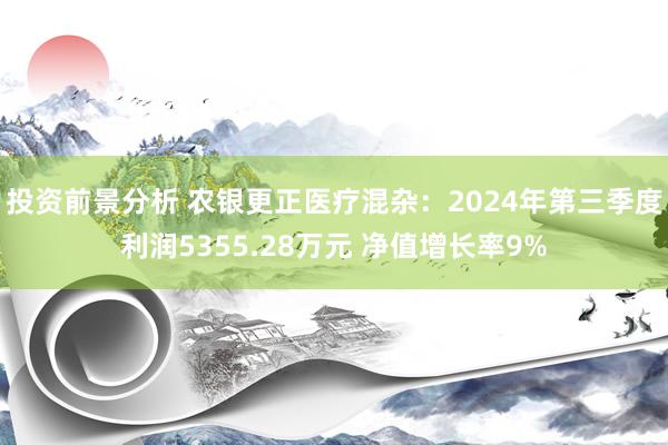 投资前景分析 农银更正医疗混杂：2024年第三季度利润5355.28万元 净值增长率9%