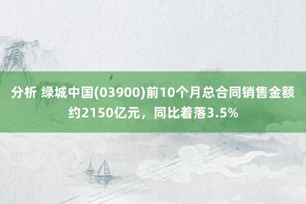 分析 绿城中国(03900)前10个月总合同销售金额约2150亿元，同比着落3.5%