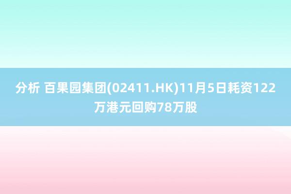 分析 百果园集团(02411.HK)11月5日耗资122万港元回购78万股