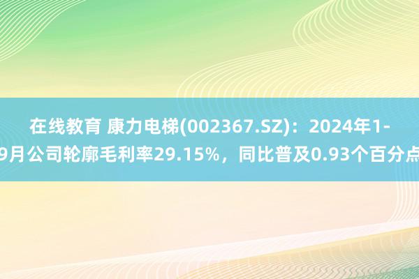 在线教育 康力电梯(002367.SZ)：2024年1-9月公司轮廓毛利率29.15%，同比普及0.93个百分点