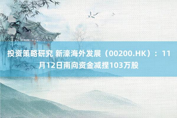 投资策略研究 新濠海外发展（00200.HK）：11月12日南向资金减捏103万股