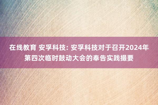 在线教育 安孚科技: 安孚科技对于召开2024年第四次临时鼓动大会的奉告实践撮要