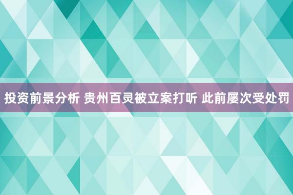 投资前景分析 贵州百灵被立案打听 此前屡次受处罚