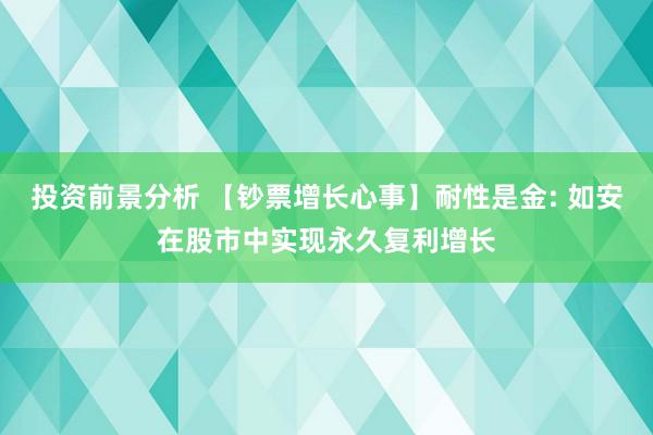 投资前景分析 【钞票增长心事】耐性是金: 如安在股市中实现永久复利增长