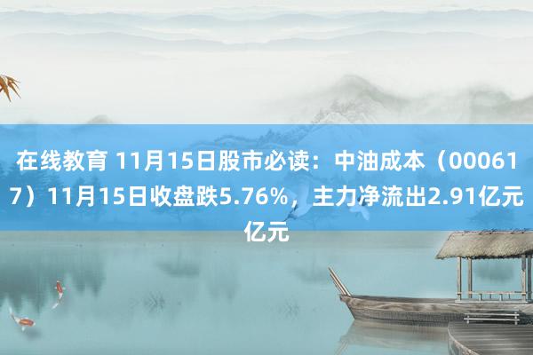 在线教育 11月15日股市必读：中油成本（000617）11月15日收盘跌5.76%，主力净流出2.91亿元