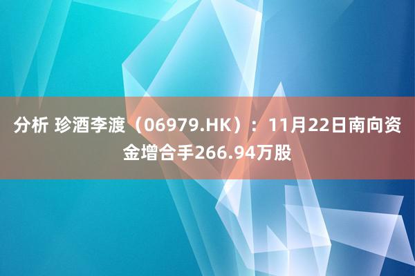 分析 珍酒李渡（06979.HK）：11月22日南向资金增合手266.94万股