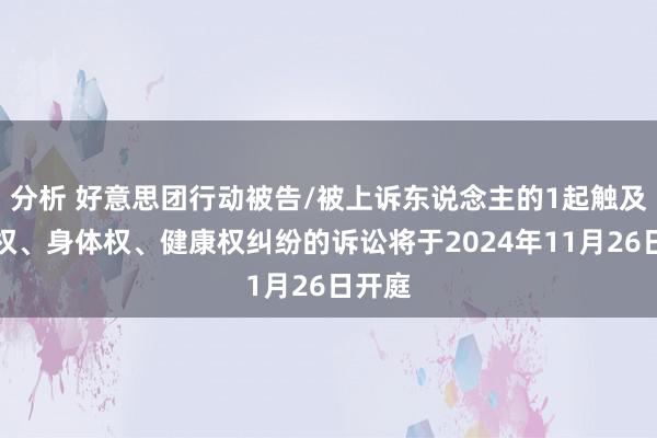 分析 好意思团行动被告/被上诉东说念主的1起触及生命权、身体权、健康权纠纷的诉讼将于2024年11月26日开庭