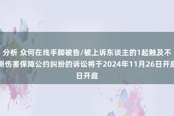 分析 众何在线手脚被告/被上诉东谈主的1起触及不测伤害保障公约纠纷的诉讼将于2024年11月26日开庭