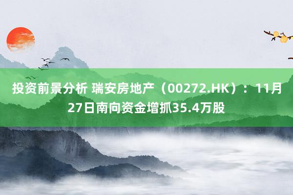 投资前景分析 瑞安房地产（00272.HK）：11月27日南向资金增抓35.4万股