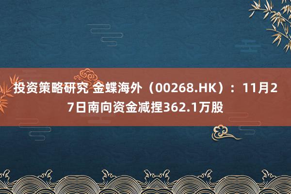 投资策略研究 金蝶海外（00268.HK）：11月27日南向资金减捏362.1万股