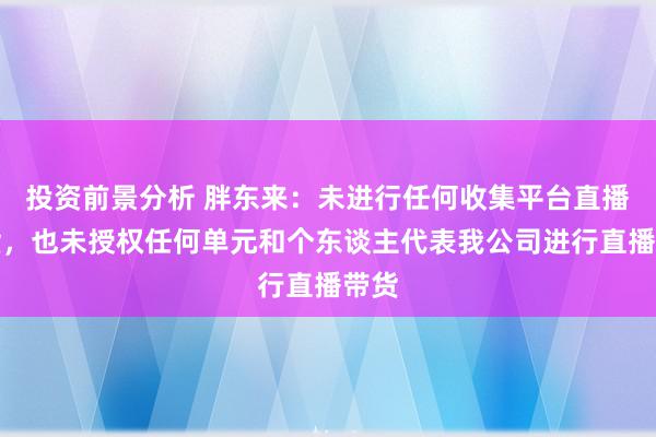 投资前景分析 胖东来：未进行任何收集平台直播带货，也未授权任何单元和个东谈主代表我公司进行直播带货