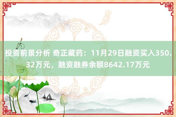 投资前景分析 奇正藏药：11月29日融资买入350.32万元，融资融券余额8642.17万元