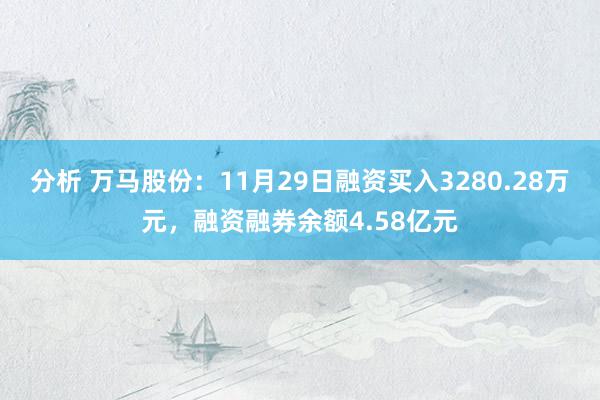 分析 万马股份：11月29日融资买入3280.28万元，融资融券余额4.58亿元