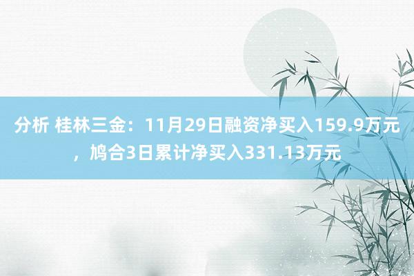 分析 桂林三金：11月29日融资净买入159.9万元，鸠合3日累计净买入331.13万元