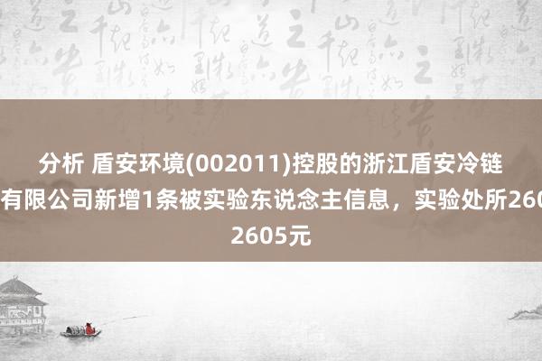 分析 盾安环境(002011)控股的浙江盾安冷链系统有限公司新增1条被实验东说念主信息，实验处所2605元