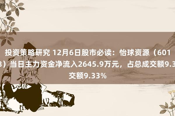 投资策略研究 12月6日股市必读：怡球资源（601388）当日主力资金净流入2645.9万元，占总成交额9.33%