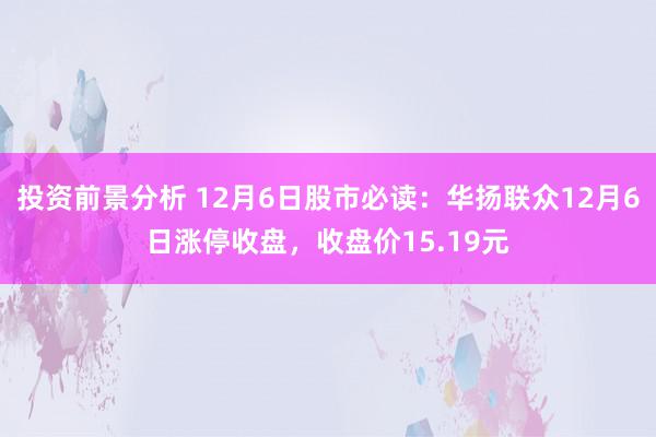 投资前景分析 12月6日股市必读：华扬联众12月6日涨停收盘，收盘价15.19元