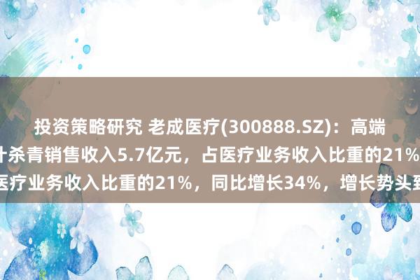 投资策略研究 老成医疗(300888.SZ)：高端敷料2024年前三季度累计杀青销售收入5.7亿元，占医疗业务收入比重的21%，同比增长34%，增长势头致密