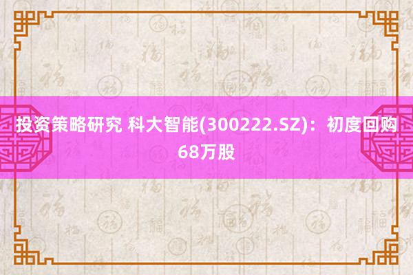 投资策略研究 科大智能(300222.SZ)：初度回购68万股