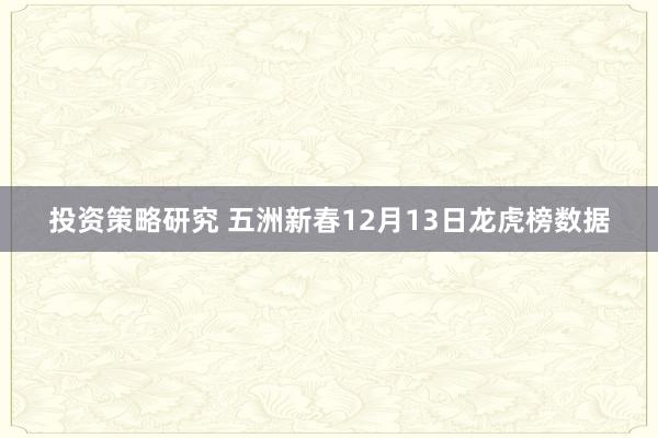 投资策略研究 五洲新春12月13日龙虎榜数据