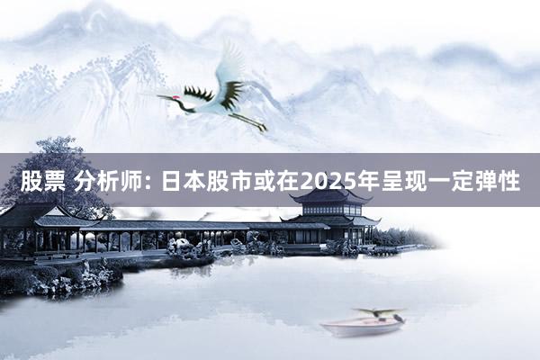 股票 分析师: 日本股市或在2025年呈现一定弹性