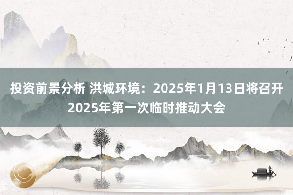 投资前景分析 洪城环境：2025年1月13日将召开2025年第一次临时推动大会