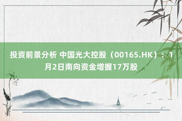 投资前景分析 中国光大控股（00165.HK）：1月2日南向资金增握17万股