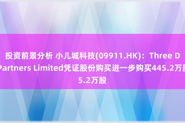 投资前景分析 小儿城科技(09911.HK)：Three D Partners Limited凭证股份购买进一步购买445.2万股