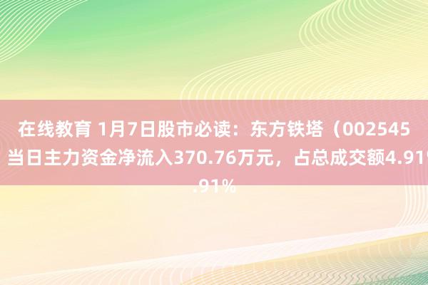 在线教育 1月7日股市必读：东方铁塔（002545）当日主力资金净流入370.76万元，占总成交额4.91%