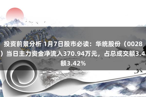 投资前景分析 1月7日股市必读：华统股份（002840）当日主力资金净流入370.94万元，占总成交额3.42%