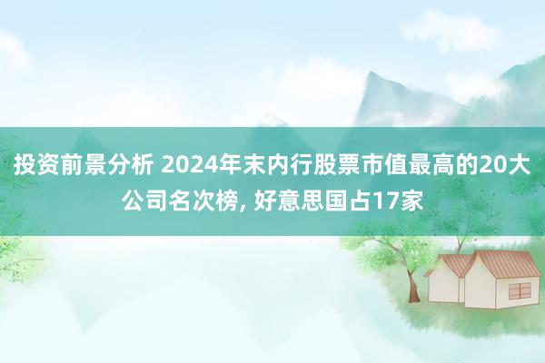 投资前景分析 2024年末内行股票市值最高的20大公司名次榜, 好意思国占17家