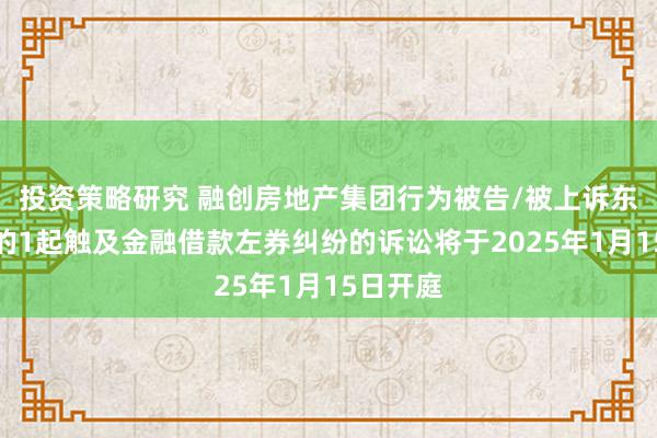 投资策略研究 融创房地产集团行为被告/被上诉东说念主的1起触及金融借款左券纠纷的诉讼将于2025年1月15日开庭