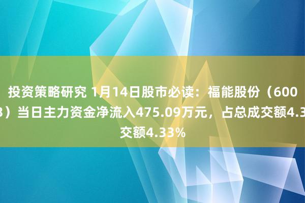 投资策略研究 1月14日股市必读：福能股份（600483）当日主力资金净流入475.09万元，占总成交额4.33%