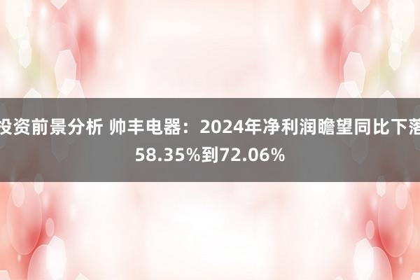 投资前景分析 帅丰电器：2024年净利润瞻望同比下落58.35%到72.06%