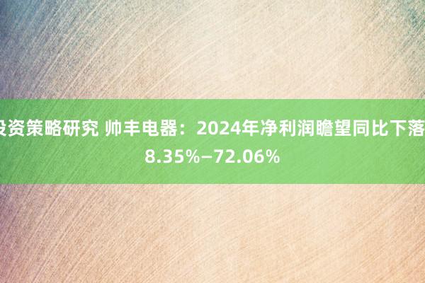 投资策略研究 帅丰电器：2024年净利润瞻望同比下落58.35%—72.06%