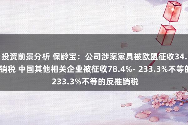 投资前景分析 保龄宝：公司涉案家具被欧盟征收34.4%的反推销税 中国其他相关企业被征收78.4%- 233.3%不等的反推销税