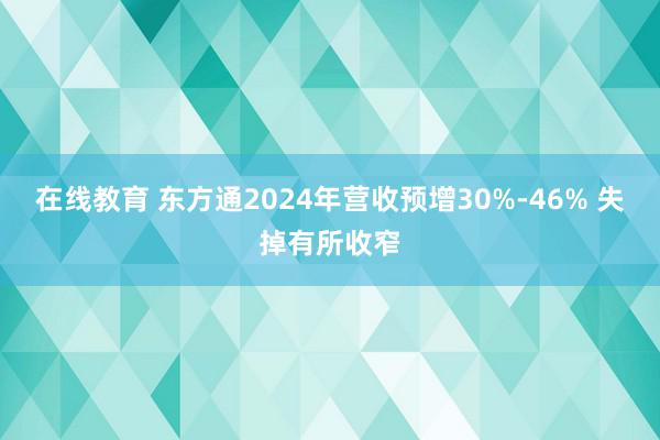 在线教育 东方通2024年营收预增30%-46% 失掉有所收窄