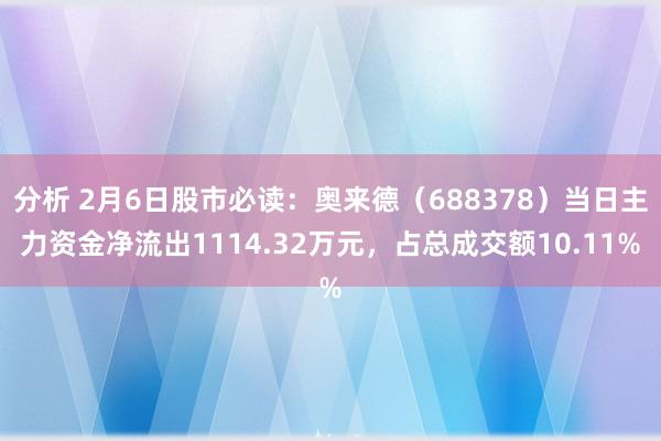 分析 2月6日股市必读：奥来德（688378）当日主力资金净流出1114.32万元，占总成交额10.11%