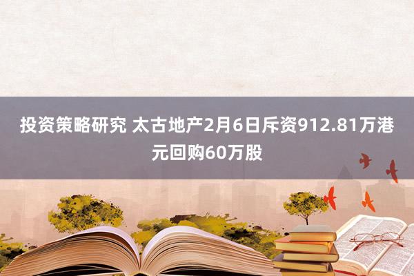 投资策略研究 太古地产2月6日斥资912.81万港元回购60万股