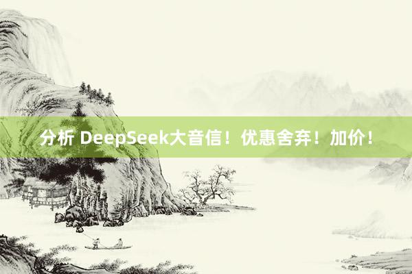 分析 DeepSeek大音信！优惠舍弃！加价！