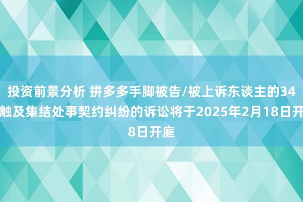 投资前景分析 拼多多手脚被告/被上诉东谈主的34起触及集结处事契约纠纷的诉讼将于2025年2月18日开庭