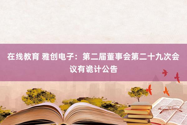 在线教育 雅创电子：第二届董事会第二十九次会议有诡计公告