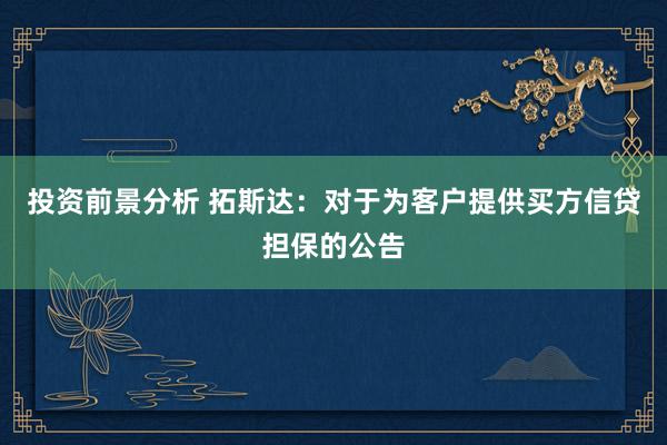 投资前景分析 拓斯达：对于为客户提供买方信贷担保的公告