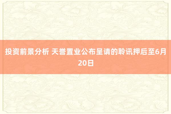 投资前景分析 天誉置业公布呈请的聆讯押后至6月20日