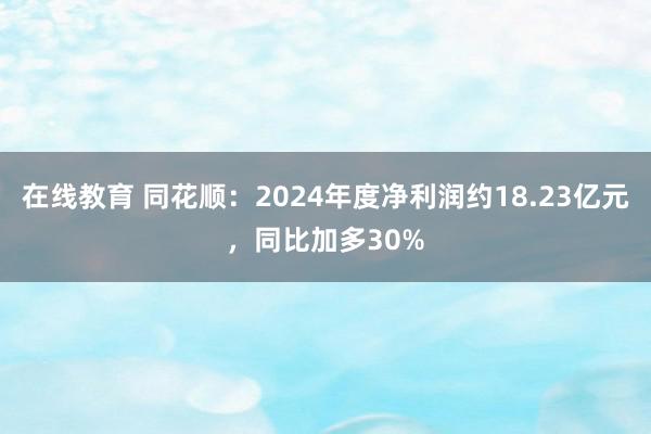 在线教育 同花顺：2024年度净利润约18.23亿元，同比加多30%