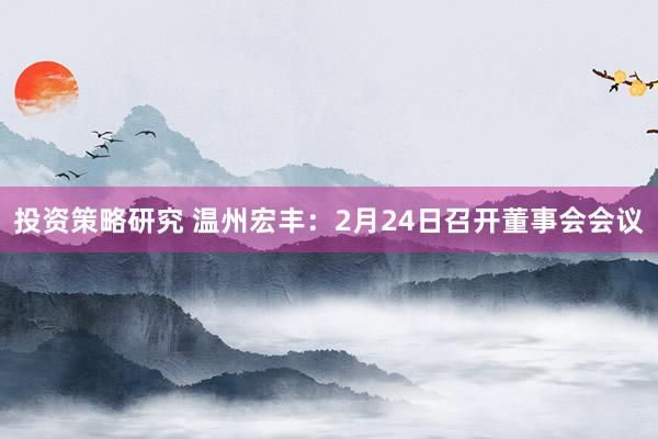 投资策略研究 温州宏丰：2月24日召开董事会会议